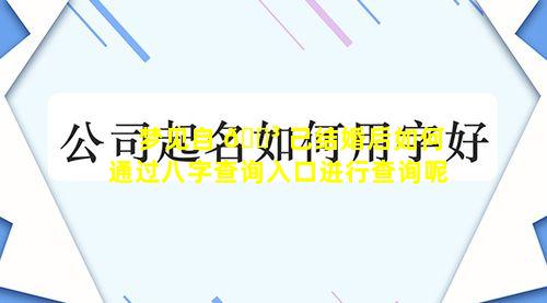 梦见自 🐳 己结婚后如何通过八字查询入口进行查询呢
